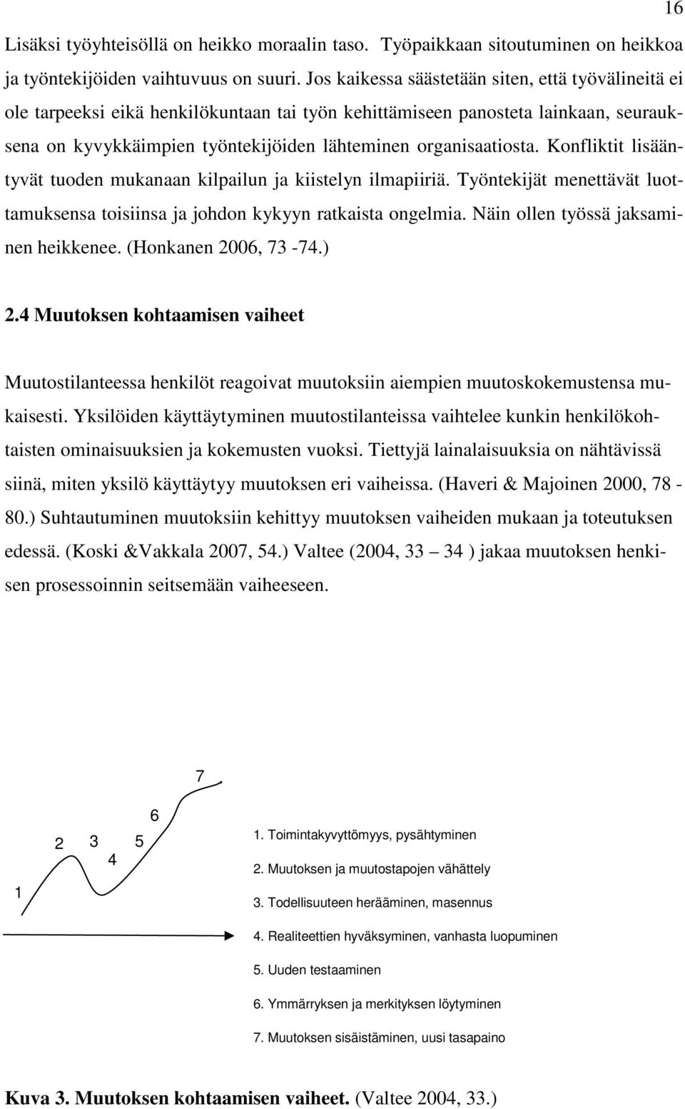 Konfliktit lisääntyvät tuoden mukanaan kilpailun ja kiistelyn ilmapiiriä. Työntekijät menettävät luottamuksensa toisiinsa ja johdon kykyyn ratkaista ongelmia. Näin ollen työssä jaksaminen heikkenee.