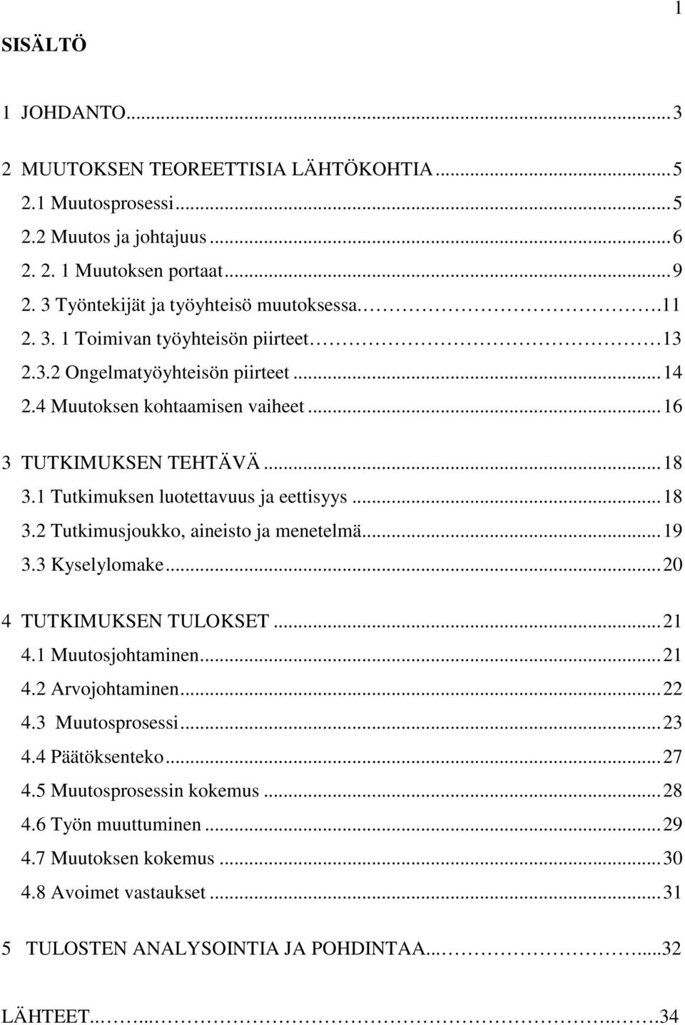 .. 18 3.2 Tutkimusjoukko, aineisto ja menetelmä... 19 3.3 Kyselylomake... 20 4 TUTKIMUKSEN TULOKSET... 21 4.1 Muutosjohtaminen... 21 4.2 Arvojohtaminen... 22 4.3 Muutosprosessi... 23 4.