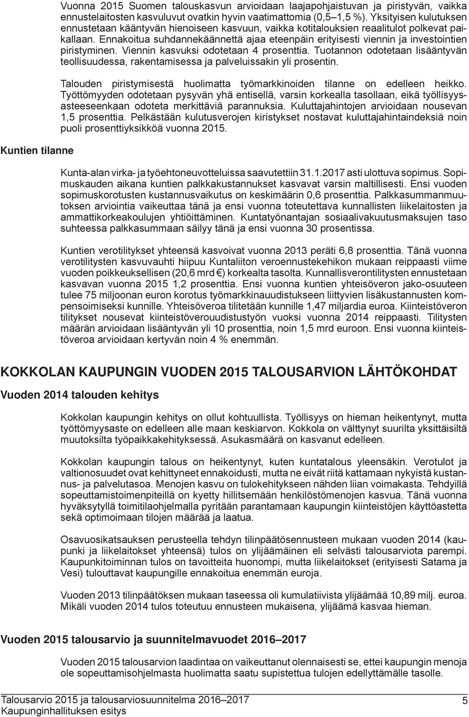 Ennakoitua suhdannekäännettä ajaa eteenpäin erityisesti viennin ja investointien piristyminen. Viennin kasvuksi odotetaan 4 prosenttia.