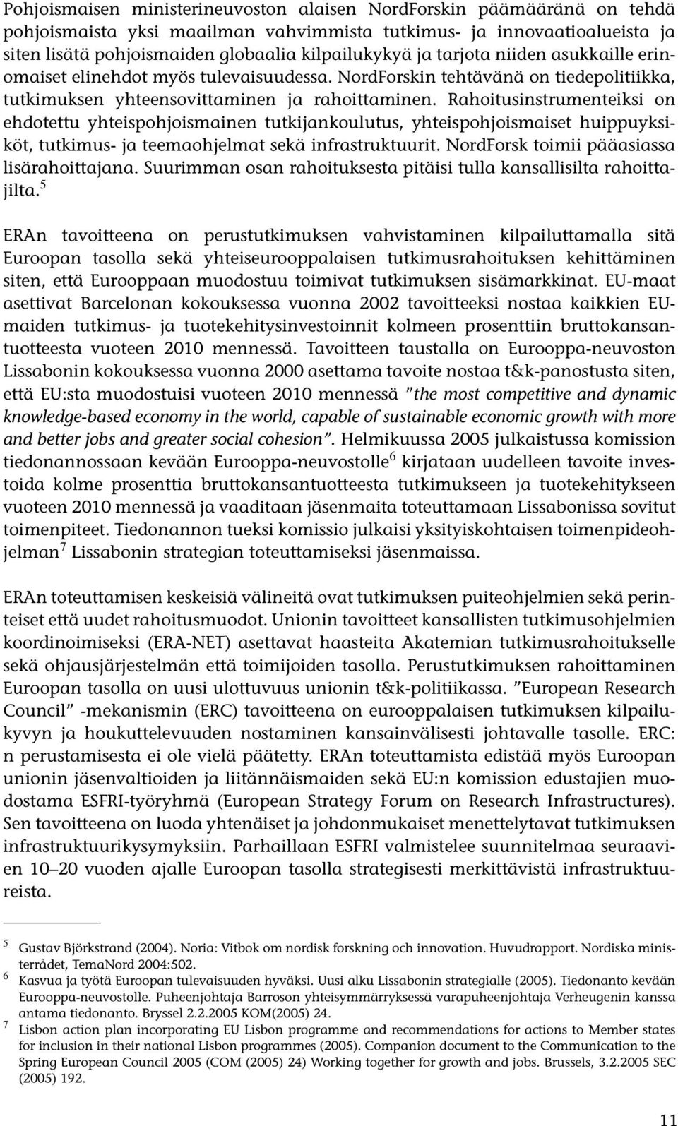 Rahoitusinstrumenteiksi on ehdotettu yhteispohjoismainen tutkijankoulutus, yhteispohjoismaiset huippuyksiköt, tutkimus- ja teemaohjelmat sekä infrastruktuurit.