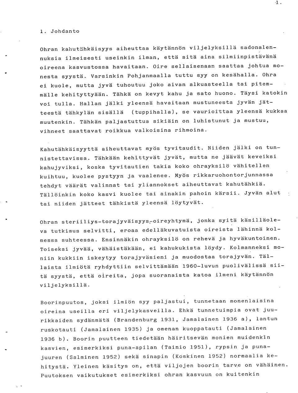 Tähkä on kevyt kahu ja sato huono. Täysi katokin voi tulla. Hallan jälki yleensä havaitaan mustuneesta jyvän jätteestä tähkylän sisällä (tuppihalla), se vauriotttaa yleensä kukkaa muutenkin.