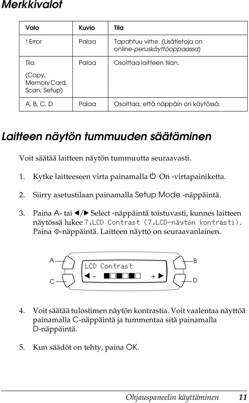 Kytke laitteeseen virta painamalla P On -virtapainiketta. 2. Siirry asetustilaan painamalla Setup Mode -näppäintä. 3. Paina A- tai l/r Select -näppäintä toistuvasti, kunnes laitteen näytössä lukee 7.