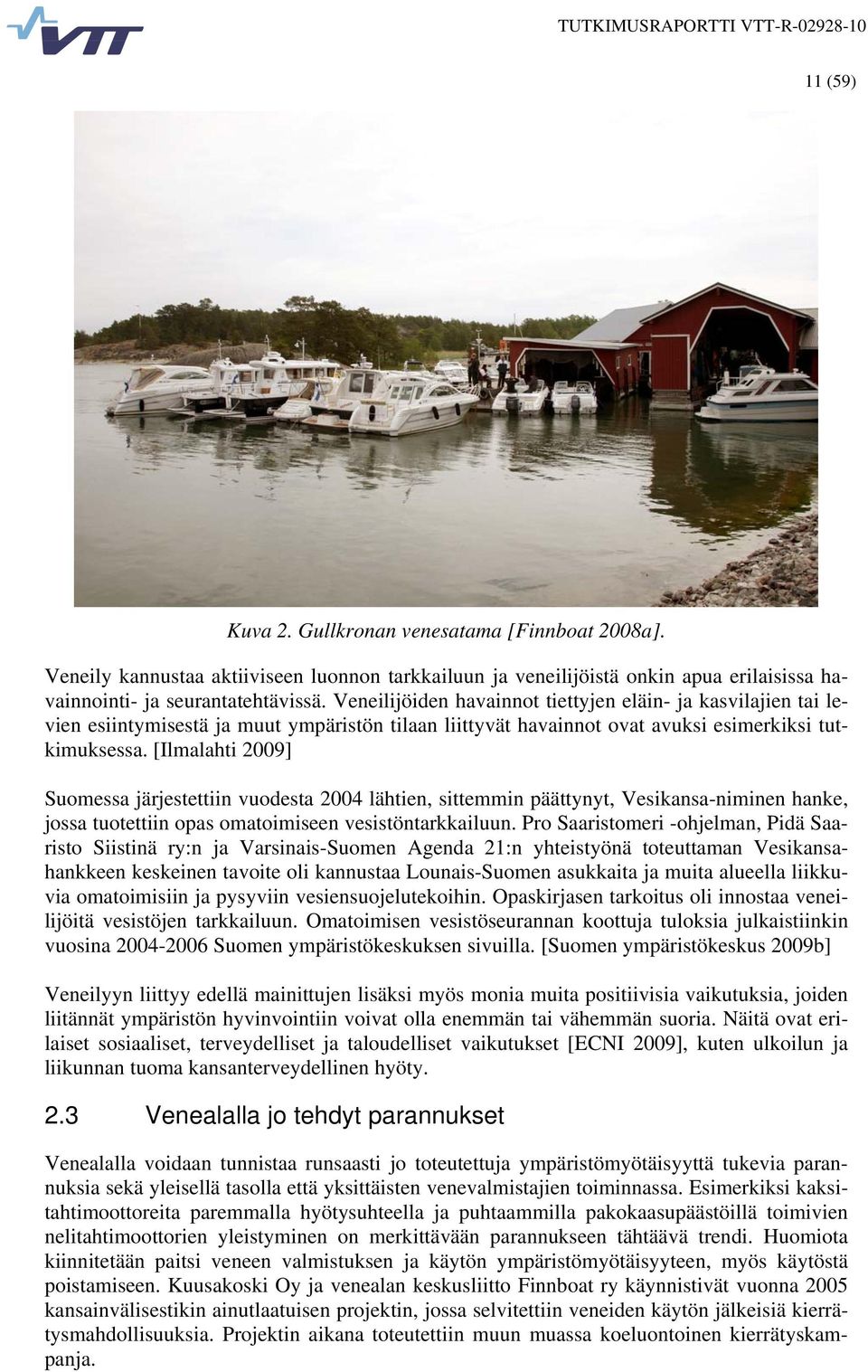 [Ilmalahti 2009] Suomessa järjestettiin vuodesta 2004 lähtien, sittemmin päättynyt, Vesikansa-niminen hanke, jossa tuotettiin opas omatoimiseen vesistöntarkkailuun.