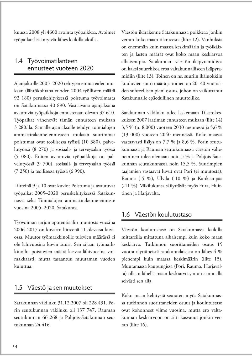 40 890. Vastaavana ajanjaksona avautuvia työpaikkoja ennustetaan olevan 37 610. Työpaikat vähenevät tämän ennusteen mukaan 3 280:lla.