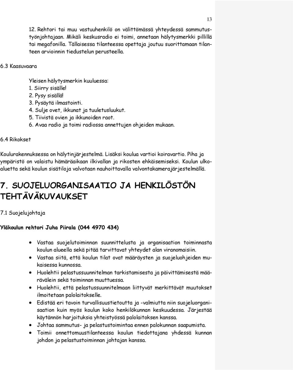 Pysäytä ilmastointi. 4. Sulje ovet, ikkunat ja tuuletusluukut. 5. Tiivistä ovien ja ikkunoiden raot. 6. Avaa radio ja toimi radiossa annettujen ohjeiden mukaan. 6.4 Rikokset Koulurakennuksessa on hälytinjärjestelmä.