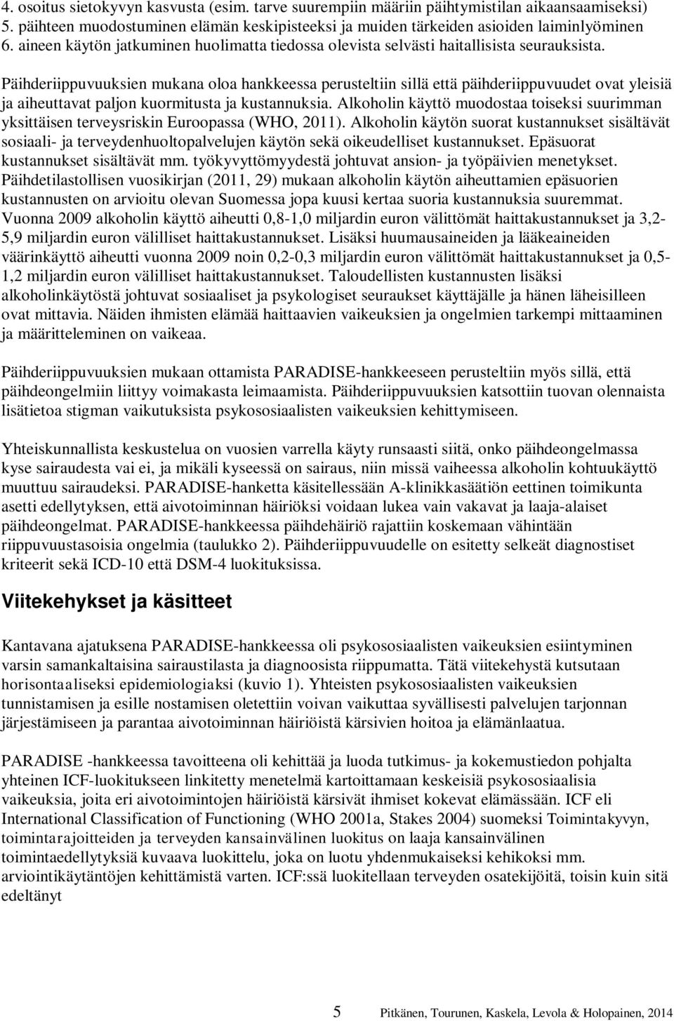 Päihderiippuvuuksien mukana oloa hankkeessa perusteltiin sillä että päihderiippuvuudet ovat yleisiä ja aiheuttavat paljon kuormitusta ja kustannuksia.