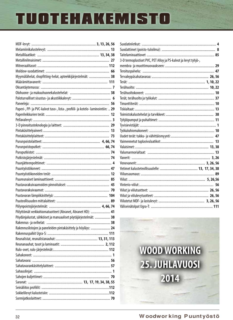 .. 38 Paloturvalliset sisustus- ja akustiikkalevyt:... 6 Paneeleja:... 56 Paperi-, PP- ja PVC-kalvot taso-, lista-, profiili- ja kotelo- laminointiin:.. 29 Paperileikkurien terät:... 12 Pellavalevyt:.