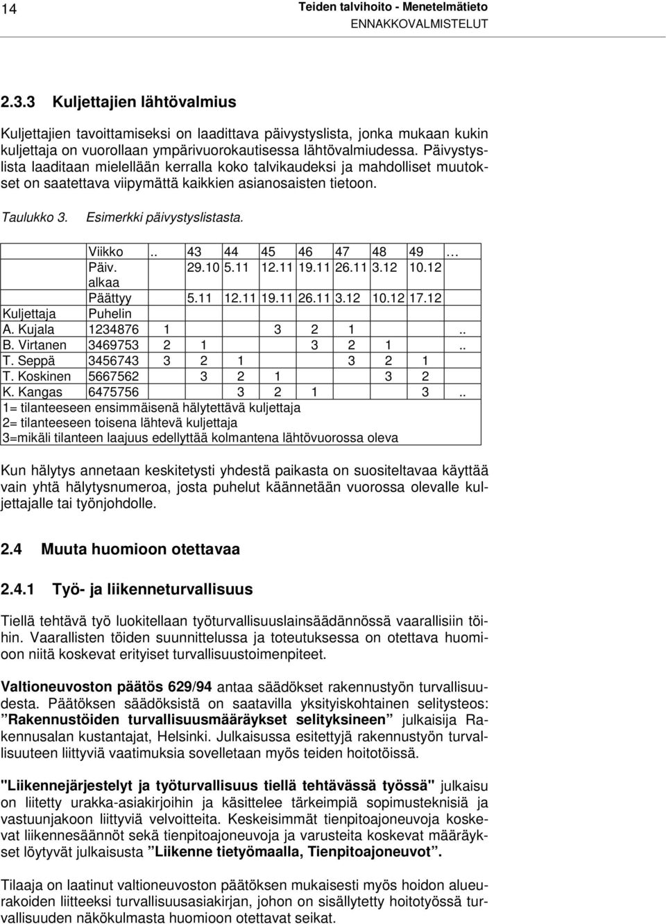 Päivystyslista laaditaan mielellään kerralla koko talvikaudeksi ja mahdolliset muutokset on saatettava viipymättä kaikkien asianosaisten tietoon. Taulukko 3. Esimerkki päivystyslistasta. Viikko.