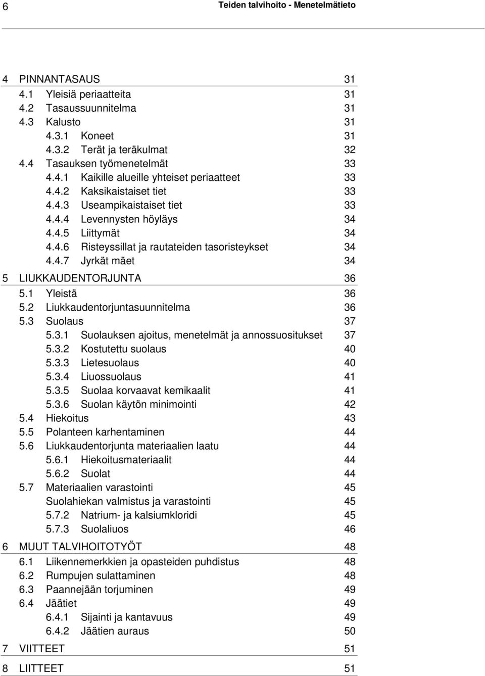 4.7 Jyrkät mäet 34 5 LIUKKAUDENTORJUNTA 36 5.1 Yleistä 36 5.2 Liukkaudentorjuntasuunnitelma 36 5.3 Suolaus 37 5.3.1 Suolauksen ajoitus, menetelmät ja annossuositukset 37 5.3.2 Kostutettu suolaus 40 5.