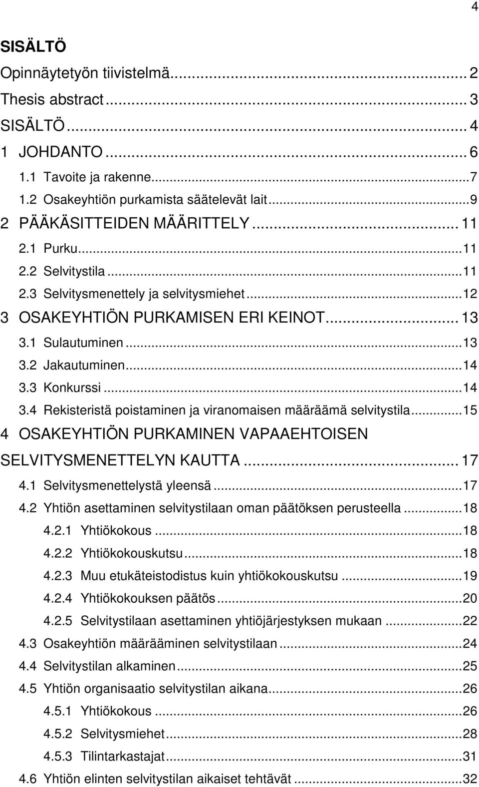 3 Konkurssi... 14 3.4 Rekisteristä poistaminen ja viranomaisen määräämä selvitystila... 15 4 OSAKEYHTIÖN PURKAMINEN VAPAAEHTOISEN SELVITYSMENETTELYN KAUTTA... 17 4.1 Selvitysmenettelystä yleensä.