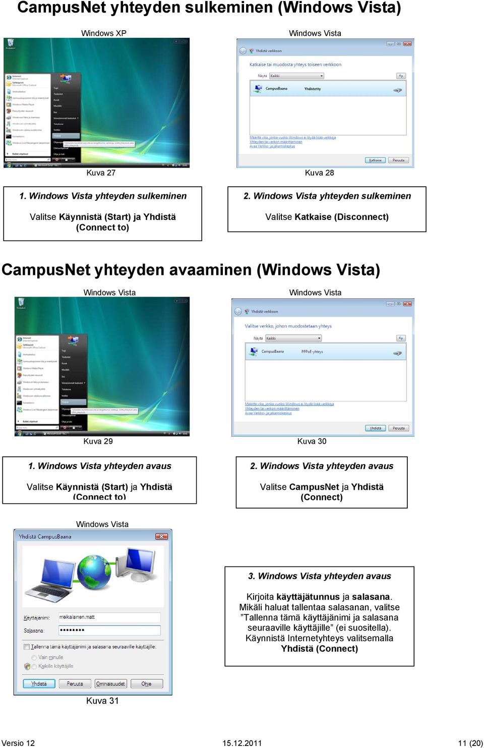 yhteyden avaus Valitse Käynnistä (Start) ja Yhdistä (Connect to) 2. yhteyden avaus Valitse CampusNet ja Yhdistä (Connect) 3.