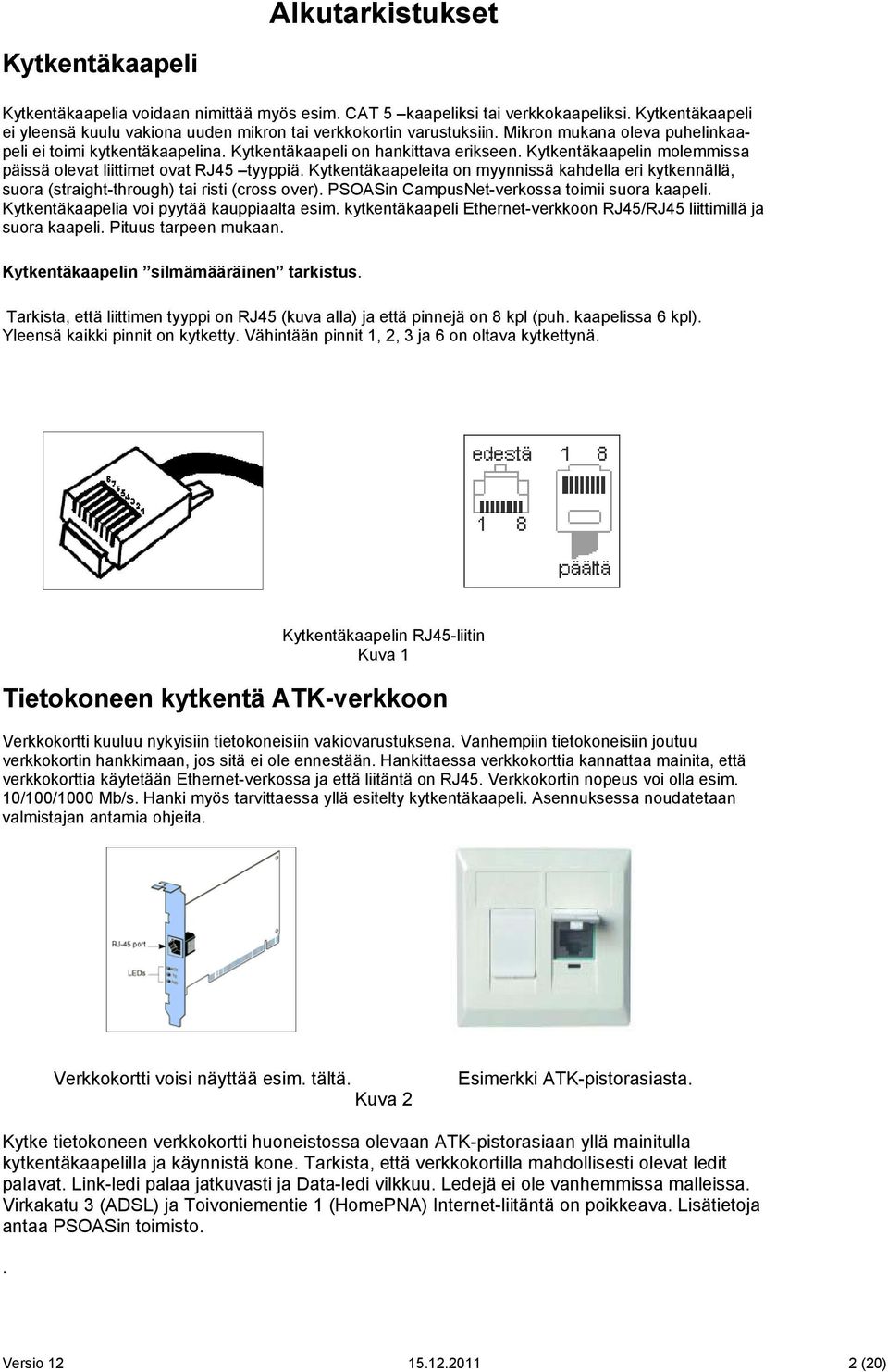 Kytkentäkaapelin molemmissa päissä olevat liittimet ovat RJ45 tyyppiä. Kytkentäkaapeleita on myynnissä kahdella eri kytkennällä, suora (straight-through) tai risti (cross over).