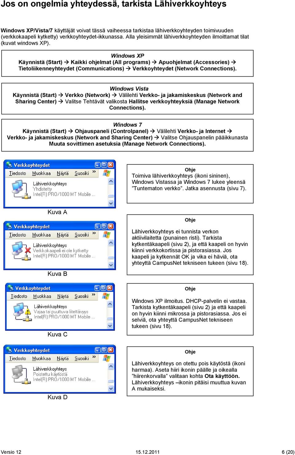 Käynnistä (Start) Kaikki ohjelmat (All programs) Apuohjelmat (Accessories) Tietoliikenneyhteydet (Communications) Verkkoyhteydet (Network Connections).