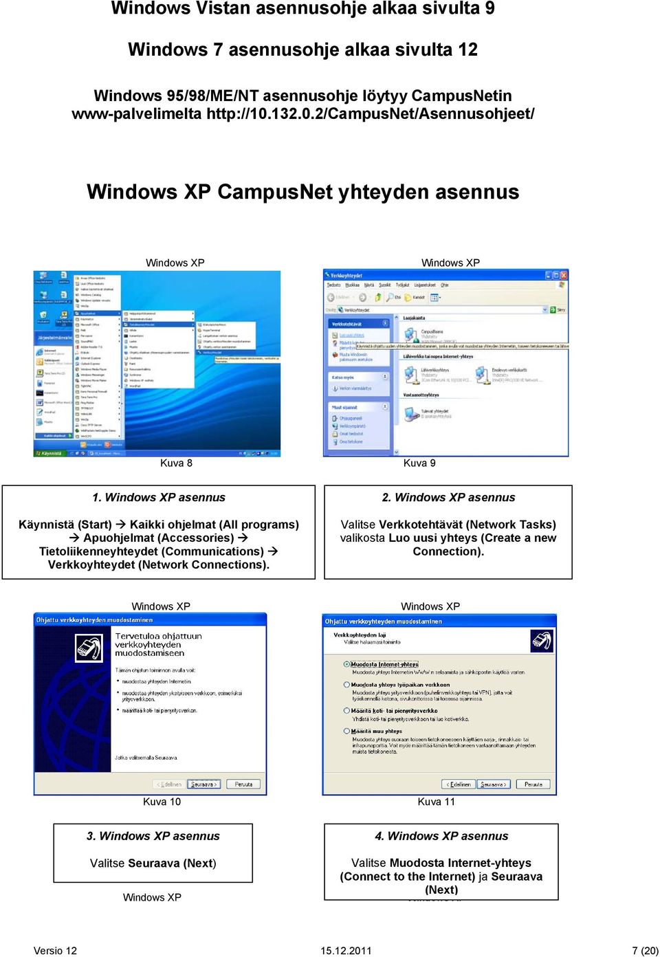 asennus Käynnistä (Start) Kaikki ohjelmat (All programs) Apuohjelmat (Accessories) Tietoliikenneyhteydet (Communications) Verkkoyhteydet (Network Connections).