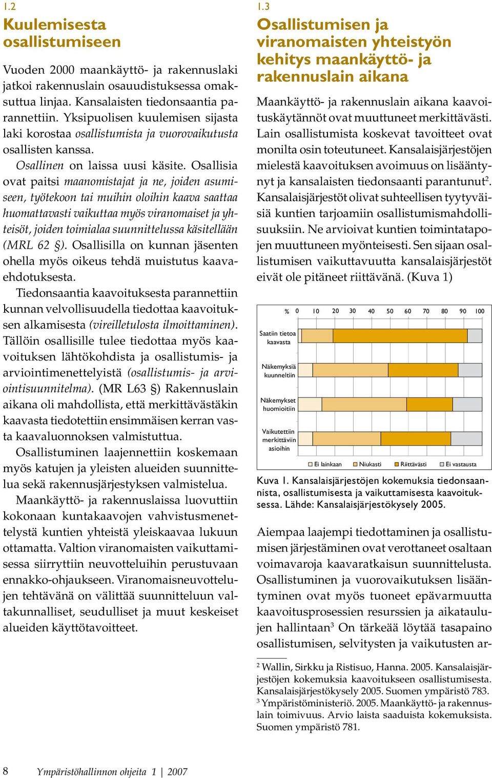 Osallisia ovat paitsi maanomistajat ja ne, joiden asumiseen, työtekoon tai muihin oloihin kaava saattaa huomattavasti vaikuttaa myös viranomaiset ja yhteisöt, joiden toimialaa suunnittelussa