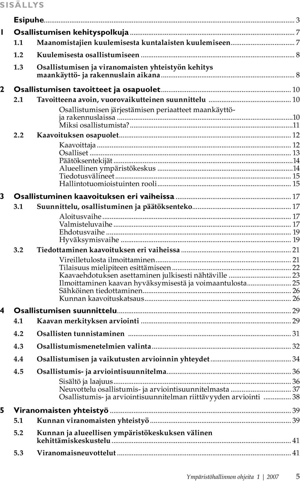 .. 10 Osallistumisen järjestämisen periaatteet maankäyttöja rakennuslaissa...10 Miksi osallistumista?...11 2.2 Kaavoituksen osapuolet... 12 Kaavoittaja... 12 Osalliset... 13 Päätöksentekijät.