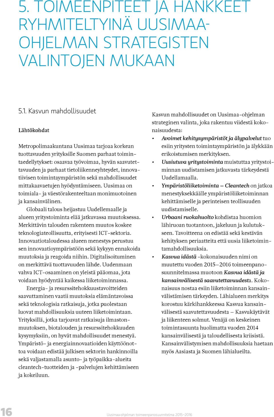 tietoliikenneyhteydet, innovatiivisen toimintaympäristön sekä mahdollisuudet mittakaavaetujen hyödyntämiseen. Uusimaa on toimiala- ja väestörakenteeltaan monimuotoinen ja kansainvälinen.