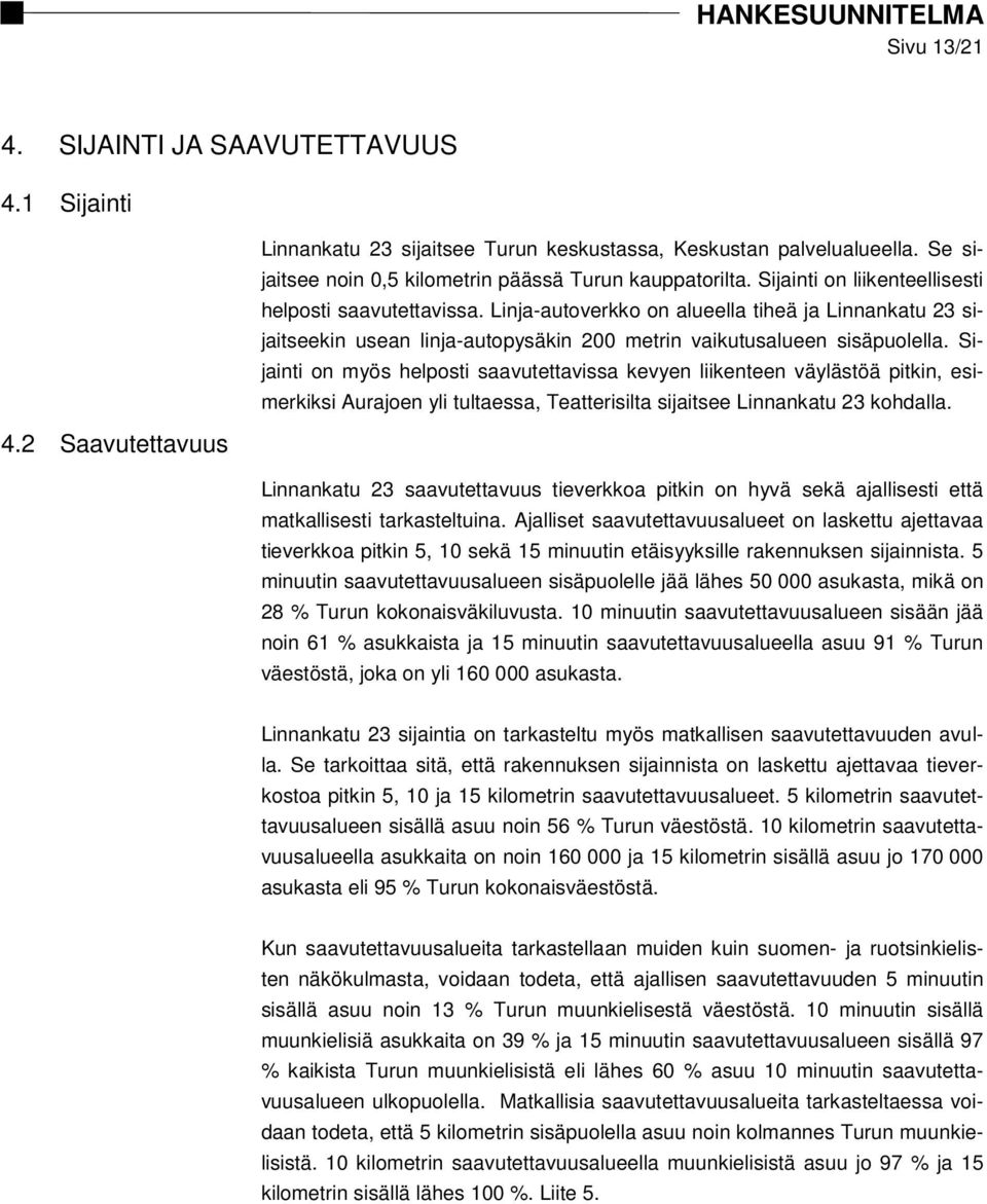 Linja-autoverkko on alueella tiheä ja Linnankatu 23 sijaitseekin usean linja-autopysäkin 200 metrin vaikutusalueen sisäpuolella.