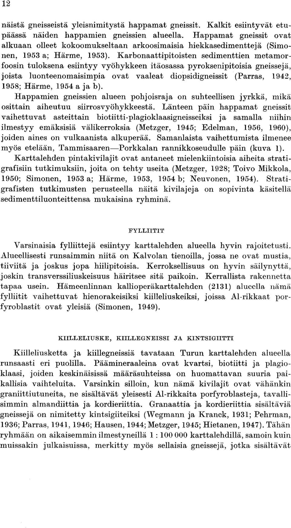 Karbonaattipitoisten sedimenttien metamorfoosin tuloksena esiintyy vyöhykkeen itäosassa pyroksenipitoisia gneissejä, joista luonteenomaisimpia ovat vaaleat diopsidigneissit (Parras, 1942, 1958 ;