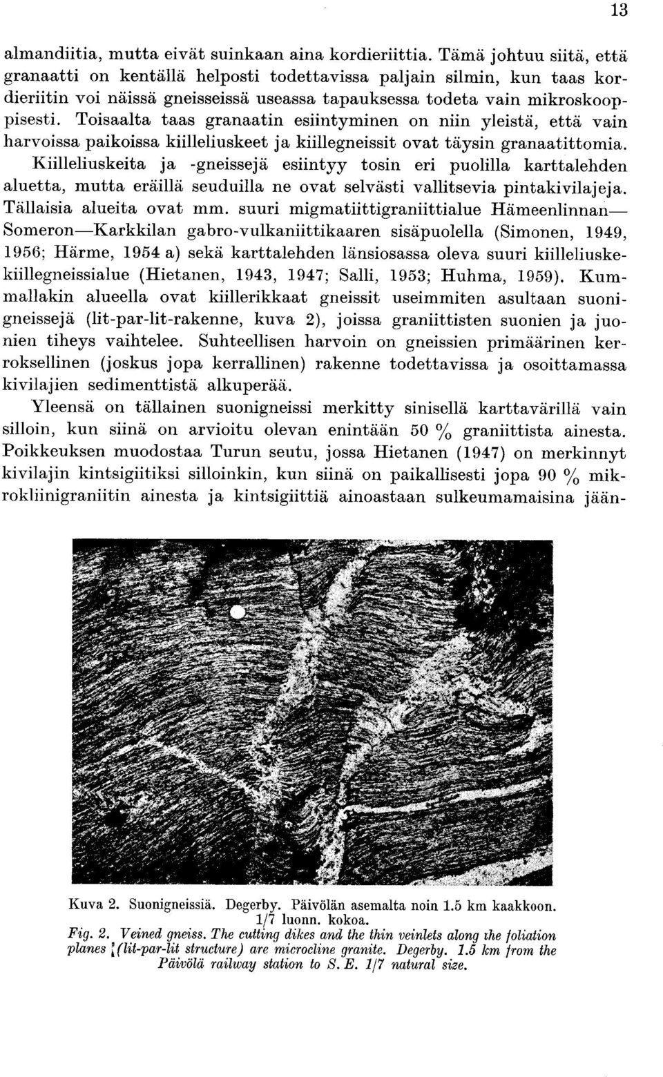 Toisaalta taas granaatin esiintyminen on niin yleistä, että vain harvoissa paikoissa kiilleliuskeet ja kiillegneissit ovat täysin granaatittomia.