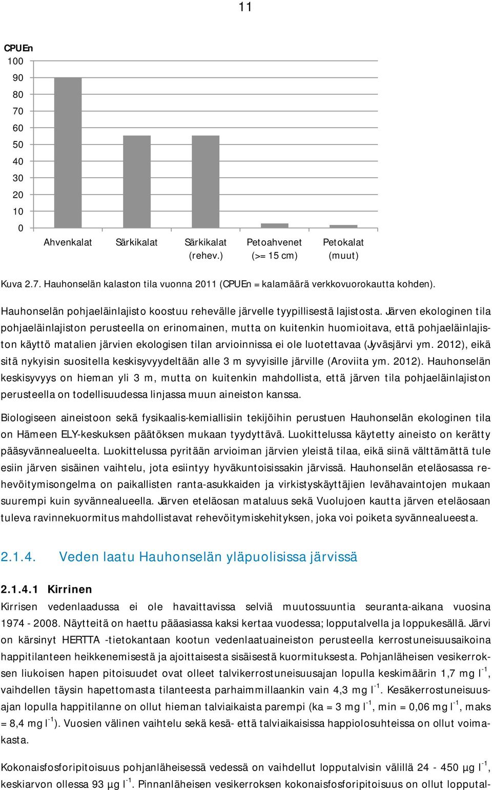 Järven ekologinen tila pohjaeläinlajiston perusteella on erinomainen, mutta on kuitenkin huomioitava, että pohjaeläinlajiston käyttö matalien järvien ekologisen tilan arvioinnissa ei ole luotettavaa