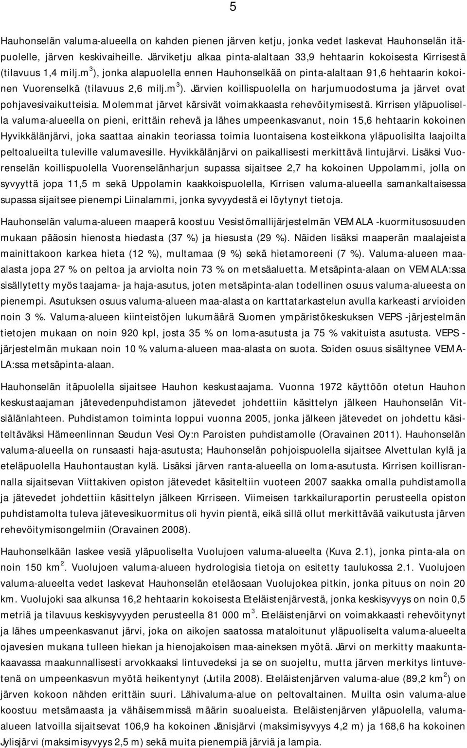 m 3 ), jonka alapuolella ennen Hauhonselkää on pinta-alaltaan 91,6 hehtaarin kokoinen Vuorenselkä (tilavuus 2,6 milj.m 3 ). Järvien koillispuolella on harjumuodostuma ja järvet ovat pohjavesivaikutteisia.