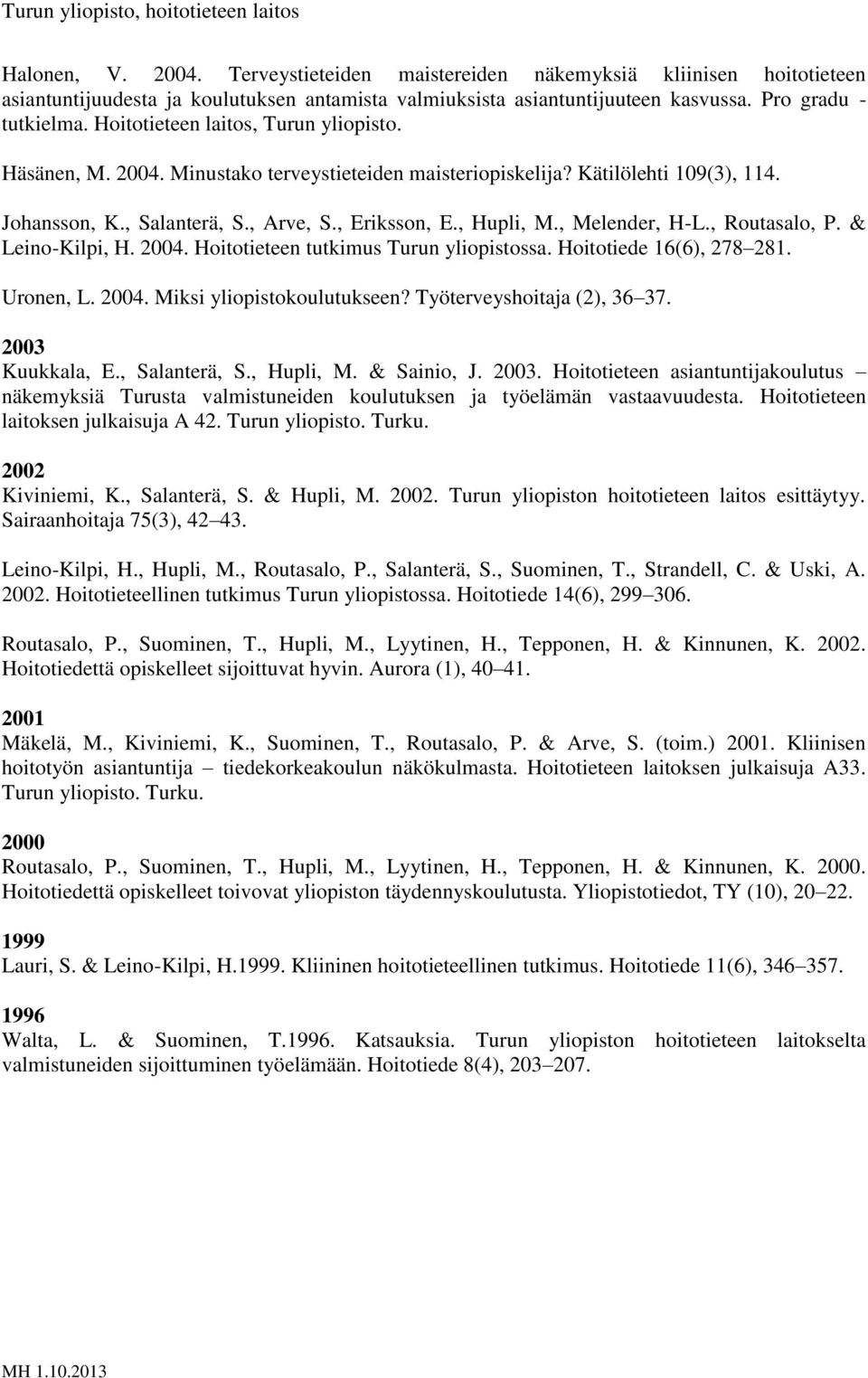 , Melender, H-L., Routasalo, P. & Leino-Kilpi, H. 2004. Hoitotieteen tutkimus Turun yliopistossa. Hoitotiede 16(6), 278 281. Uronen, L. 2004. Miksi yliopistokoulutukseen? Työterveyshoitaja (2), 36 37.