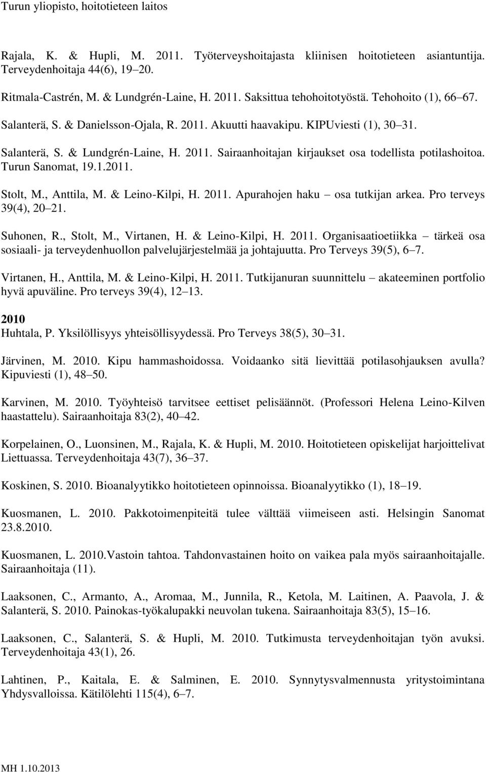 Turun Sanomat, 19.1.2011. Stolt, M., Anttila, M. & Leino-Kilpi, H. 2011. Apurahojen haku osa tutkijan arkea. Pro terveys 39(4), 20 21. Suhonen, R., Stolt, M., Virtanen, H. & Leino-Kilpi, H. 2011. Organisaatioetiikka tärkeä osa sosiaali- ja terveydenhuollon palvelujärjestelmää ja johtajuutta.