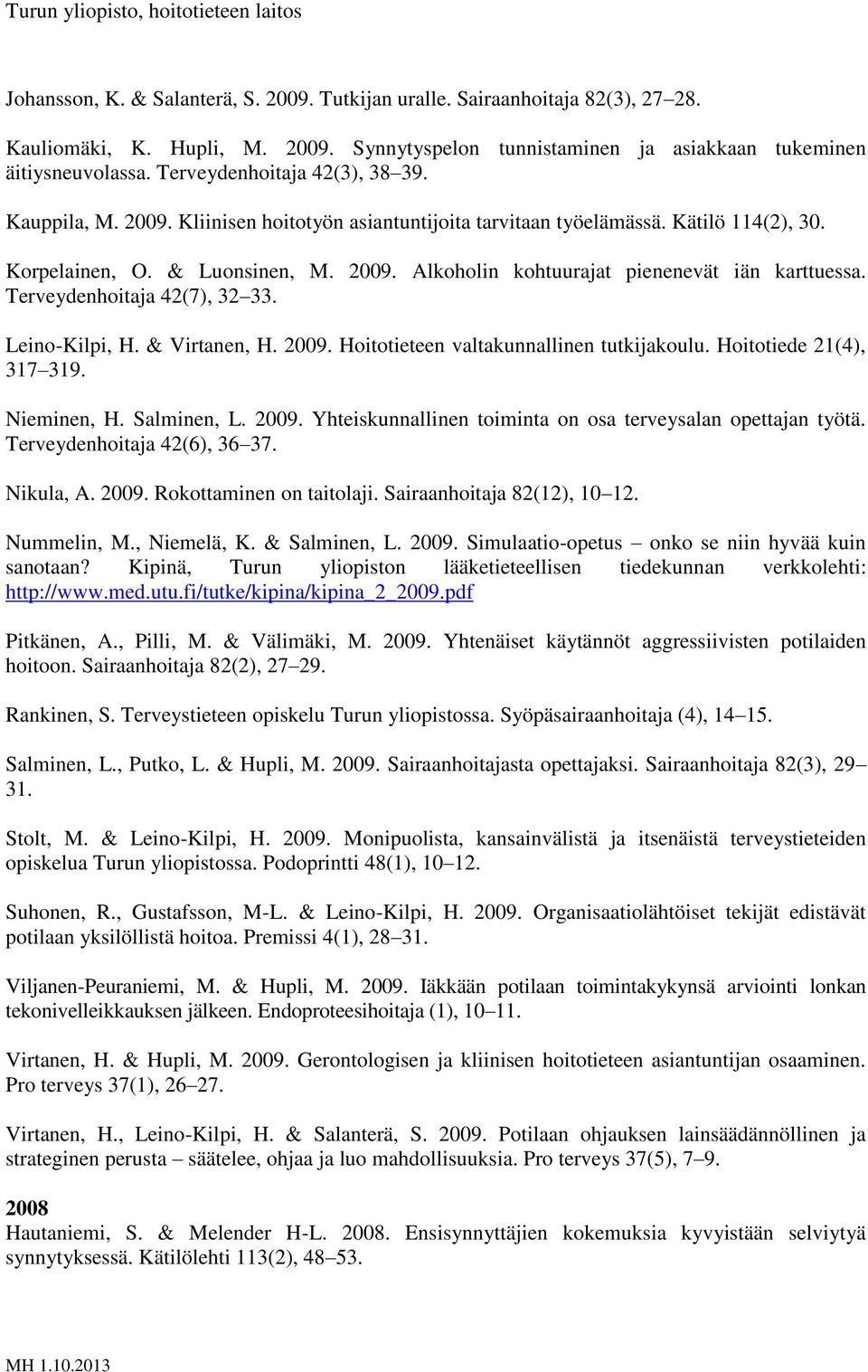 Terveydenhoitaja 42(7), 32 33. Leino-Kilpi, H. & Virtanen, H. 2009. Hoitotieteen valtakunnallinen tutkijakoulu. Hoitotiede 21(4), 317 319. Nieminen, H. Salminen, L. 2009. Yhteiskunnallinen toiminta on osa terveysalan opettajan työtä.