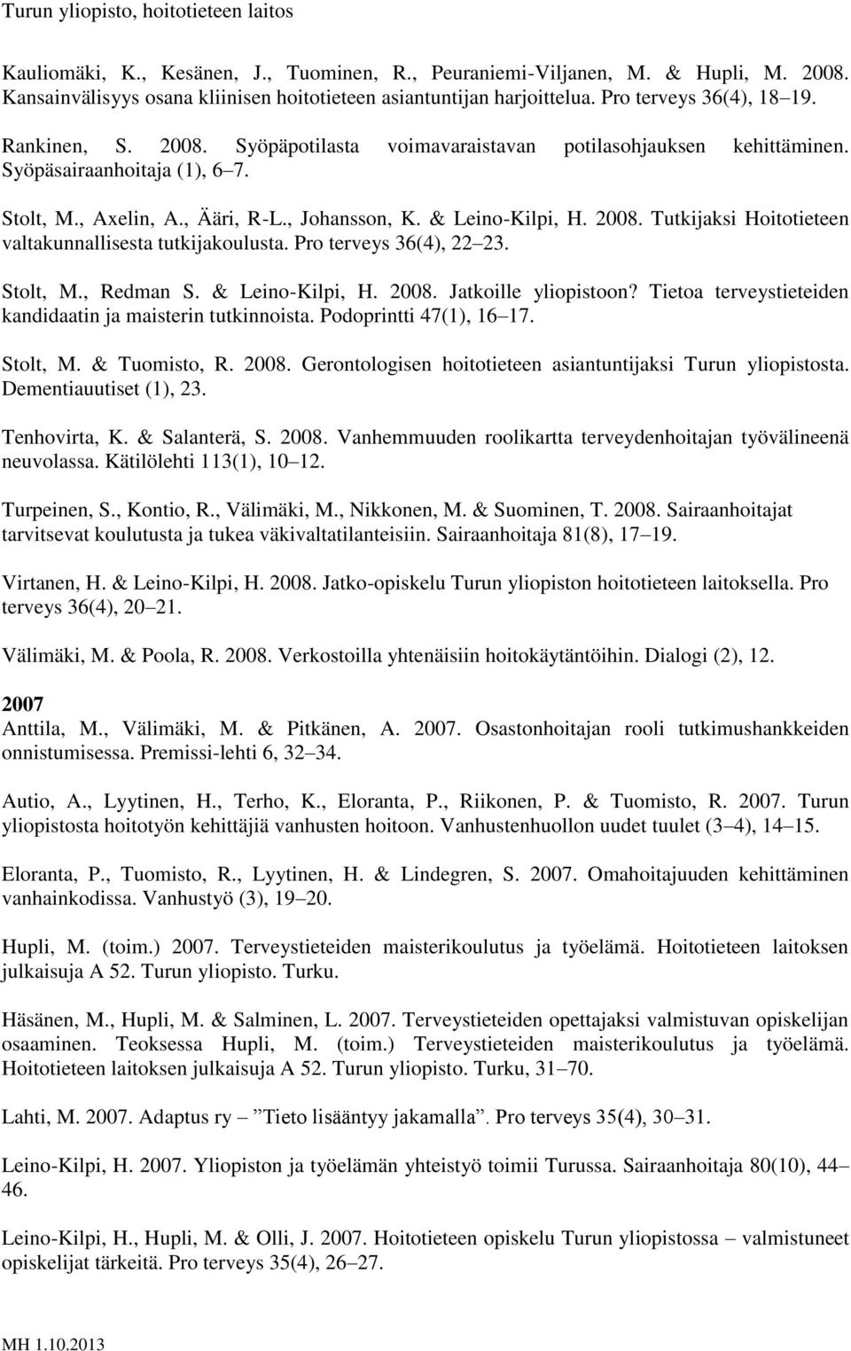 Tutkijaksi Hoitotieteen valtakunnallisesta tutkijakoulusta. Pro terveys 36(4), 22 23. Stolt, M., Redman S. & Leino-Kilpi, H. 2008. Jatkoille yliopistoon?