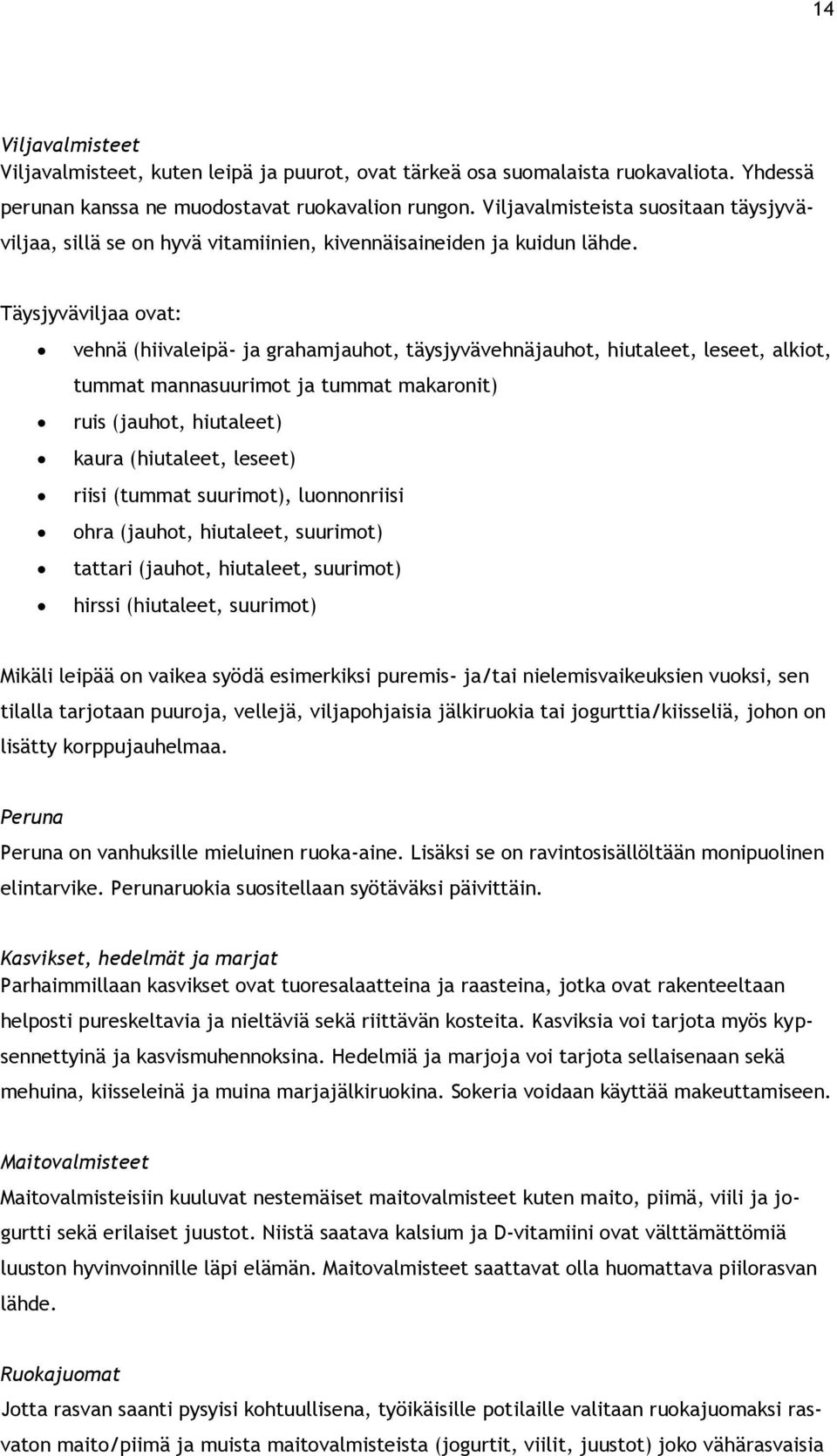 Täysjyväviljaa ovat: vehnä (hiivaleipä- ja grahamjauhot, täysjyvävehnäjauhot, hiutaleet, leseet, alkiot, tummat mannasuurimot ja tummat makaronit) ruis (jauhot, hiutaleet) kaura (hiutaleet, leseet)