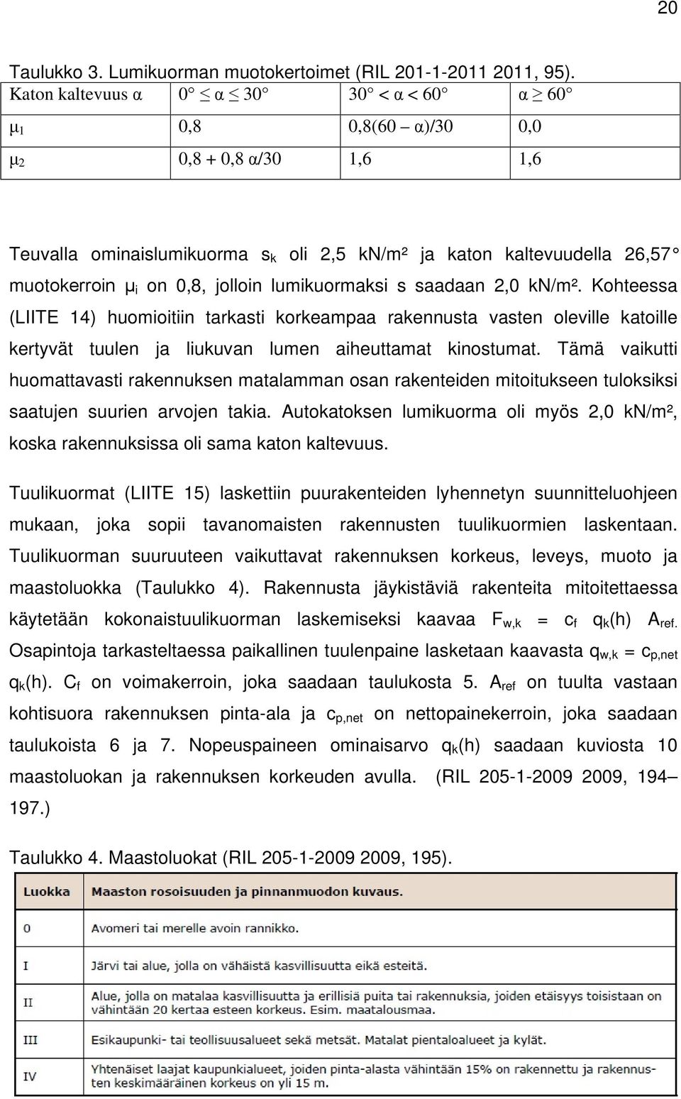 jolloin lumikuormaksi s saadaan 2,0 kn/m². Kohteessa (LIITE 14) huomioitiin tarkasti korkeampaa rakennusta vasten oleville katoille kertyvät tuulen ja liukuvan lumen aiheuttamat kinostumat.