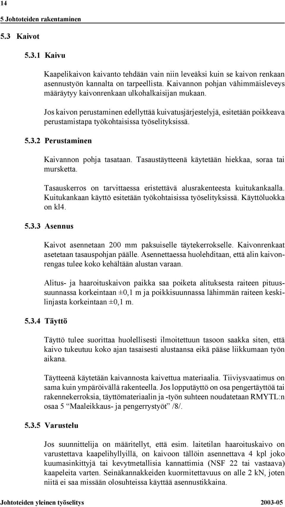 Jos kaivon perustaminen edellyttää kuivatusjärjestelyjä, esitetään poikkeava perustamistapa työkohtaisissa työselityksissä. 5.3.2 Perustaminen Kaivannon pohja tasataan.