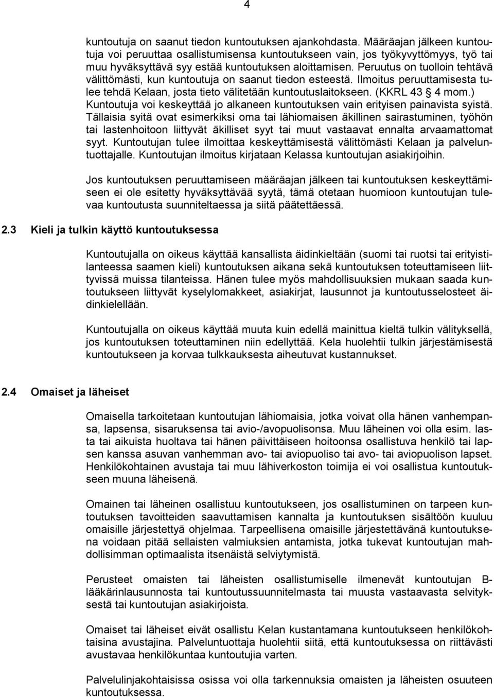 Peruutus on tuolloin tehtävä välittömästi, kun kuntoutuja on saanut tiedon esteestä. Ilmoitus peruuttamisesta tulee tehdä Kelaan, josta tieto välitetään kuntoutuslaitokseen. (KKRL 43 4 mom.