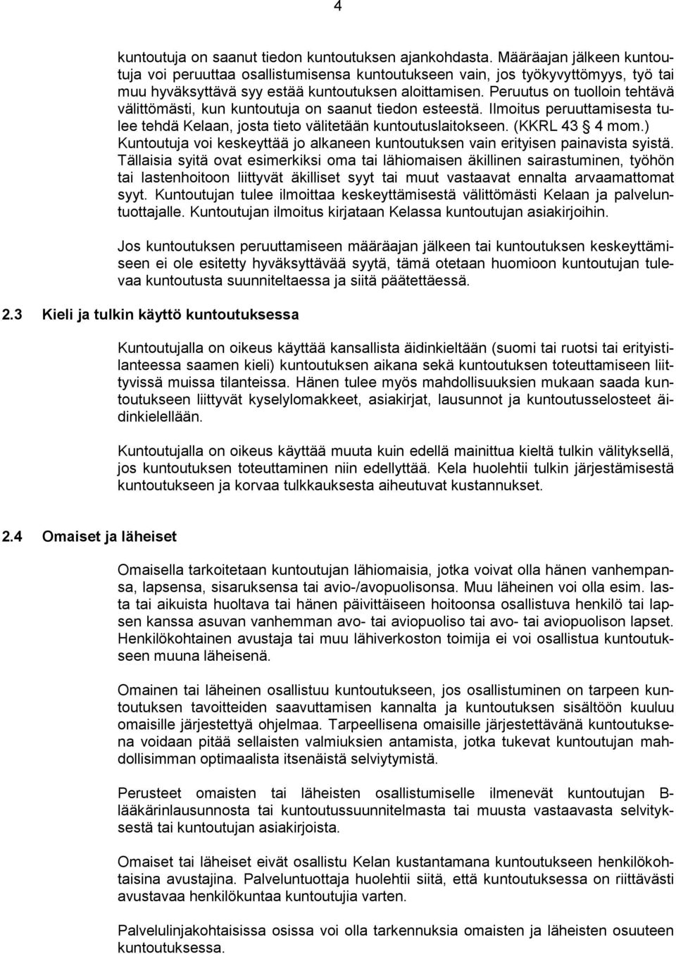 Peruutus on tuolloin tehtävä välittömästi, kun kuntoutuja on saanut tiedon esteestä. Ilmoitus peruuttamisesta tulee tehdä Kelaan, josta tieto välitetään kuntoutuslaitokseen. (KKRL 43 4 mom.