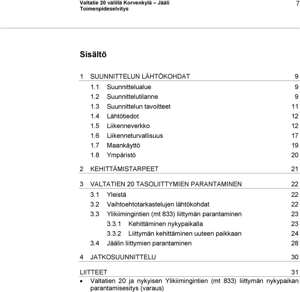 1 Yleistä 22 3.2 Vaihtoehtotarkastelujen lähtökohdat 22 3.3 Ylikiimingintien (mt 833) liittymän parantaminen 23 3.3.1 Kehittäminen nykypaikalla 23 3.3.2 Liittymän kehittäminen uuteen paikkaan 24 3.