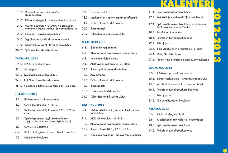 1. Tulitöiden turvallisuuskoulutus 26.1. Yleinen kielitutkinto, suomen kieli, keskitaso HELMIKUU 2013 2.2. Hätäensiapu alkusammutus 4.2. ADR-peruskoulutus, 4. 6.10. 5.2. Lähihoitajan arvioijakoulutus 5.