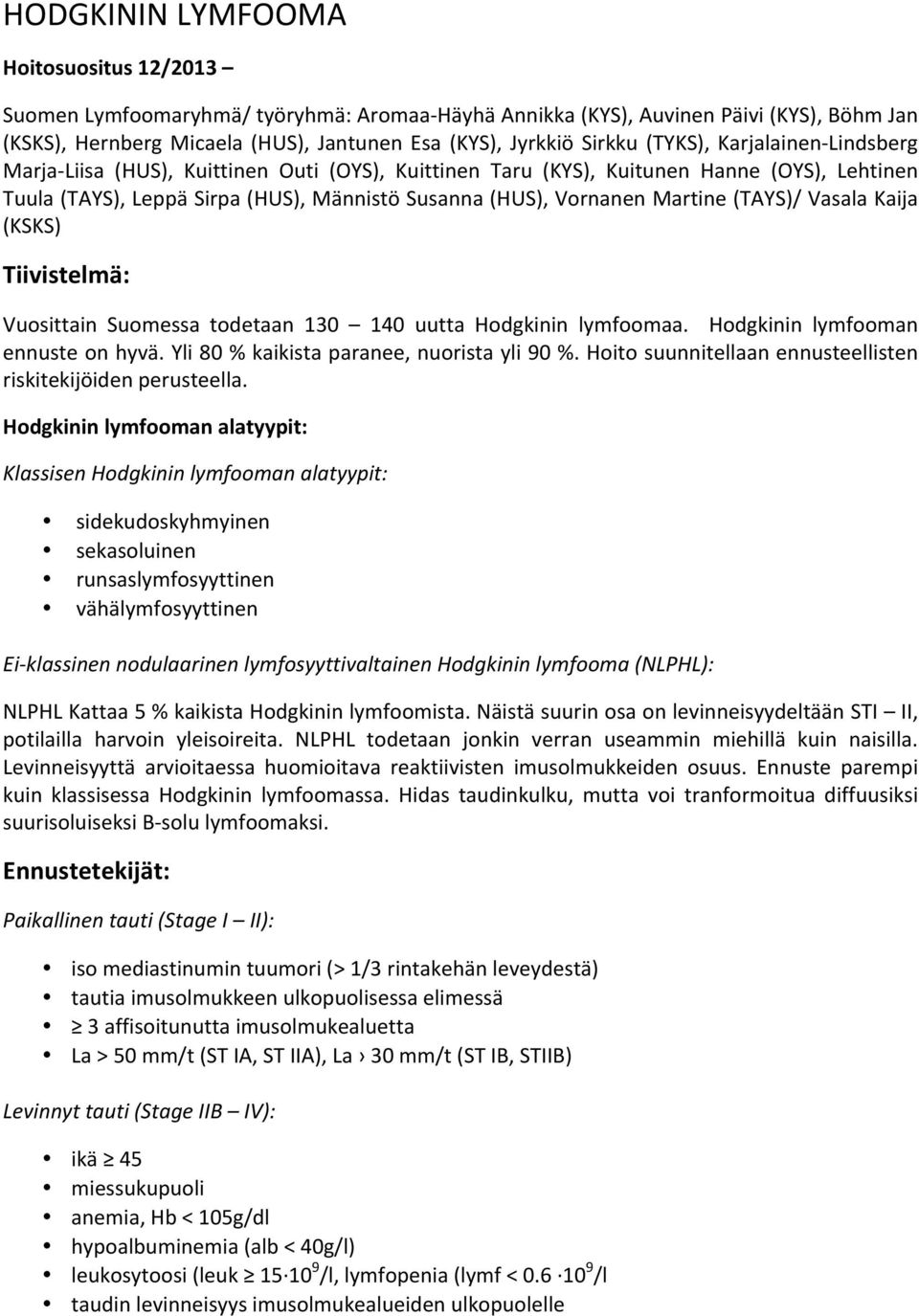 (TAYS)/ Vasala Kaija (KSKS) Tiivistelmä: Vuosittain Suomessa todetaan 130 140 uutta Hodgkinin lymfoomaa. Hodgkinin lymfooman ennuste on hyvä. Yli 80 % kaikista paranee, nuorista yli 90 %.