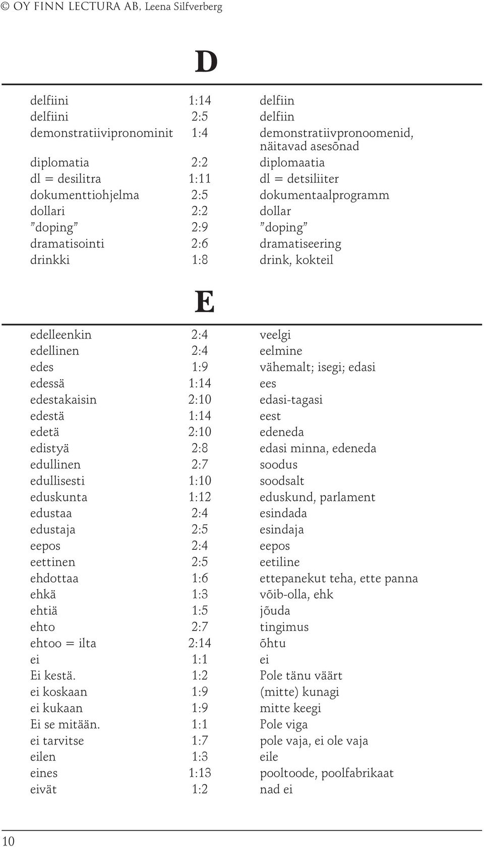 edessä 1:14 ees edestakaisin 2:10 edasi-tagasi edestä 1:14 eest edetä 2:10 edeneda edistyä 2:8 edasi minna, edeneda edullinen 2:7 soodus edullisesti 1:10 soodsalt eduskunta 1:12 eduskund, parlament