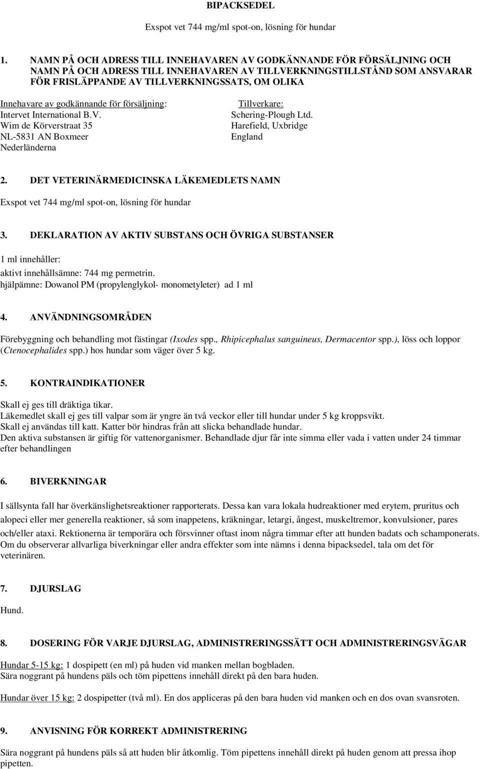 Innehavare av godkännande för försäljning: Intervet International B.V. Wim de Körverstraat 35 NL-5831 AN Boxmeer Nederländerna Tillverkare: Schering-Plough Ltd. Harefield, Uxbridge England 2.