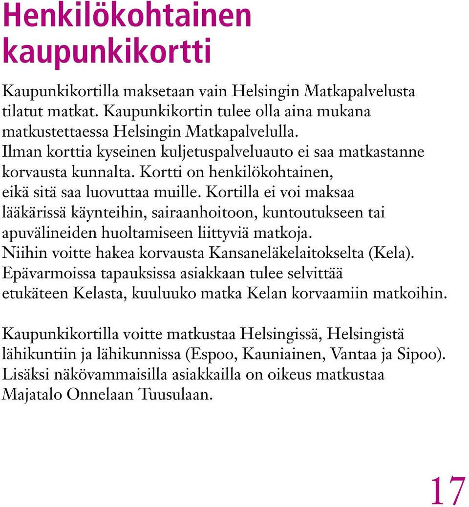 Kortilla ei voi maksaa lääkärissä käynteihin, sairaanhoitoon, kuntoutukseen tai apuvälineiden huoltamiseen liittyviä matkoja. Niihin voitte hakea korvausta Kansaneläkelaitokselta (Kela).