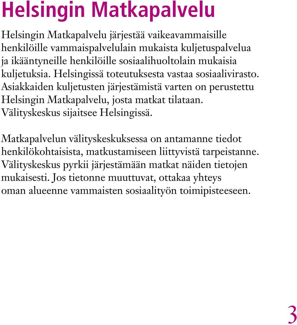 Asiakkaiden kuljetusten järjestämistä varten on perustettu Helsingin Matkapalvelu, josta matkat tilataan. Välityskeskus sijaitsee Helsingissä.