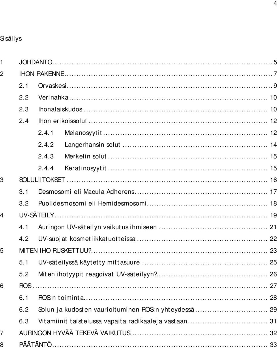 .. 21 4.2 UV-suojat kosmetiikkatuotteissa... 22 5 MITEN IHO RUSKETTUU?... 23 5.1 UV-säteilyssä käytetty mittasuure... 25 5.2 Miten ihotyypit reagoivat UV-säteilyyn?... 26 6 ROS... 27 6.