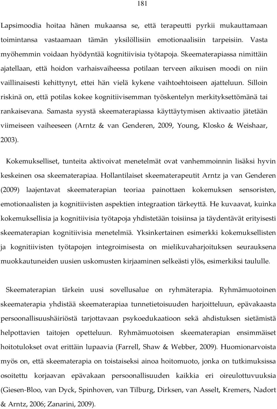 Skeematerapiassa nimittäin ajatellaan, että hoidon varhaisvaiheessa potilaan terveen aikuisen moodi on niin vaillinaisesti kehittynyt, ettei hän vielä kykene vaihtoehtoiseen ajatteluun.