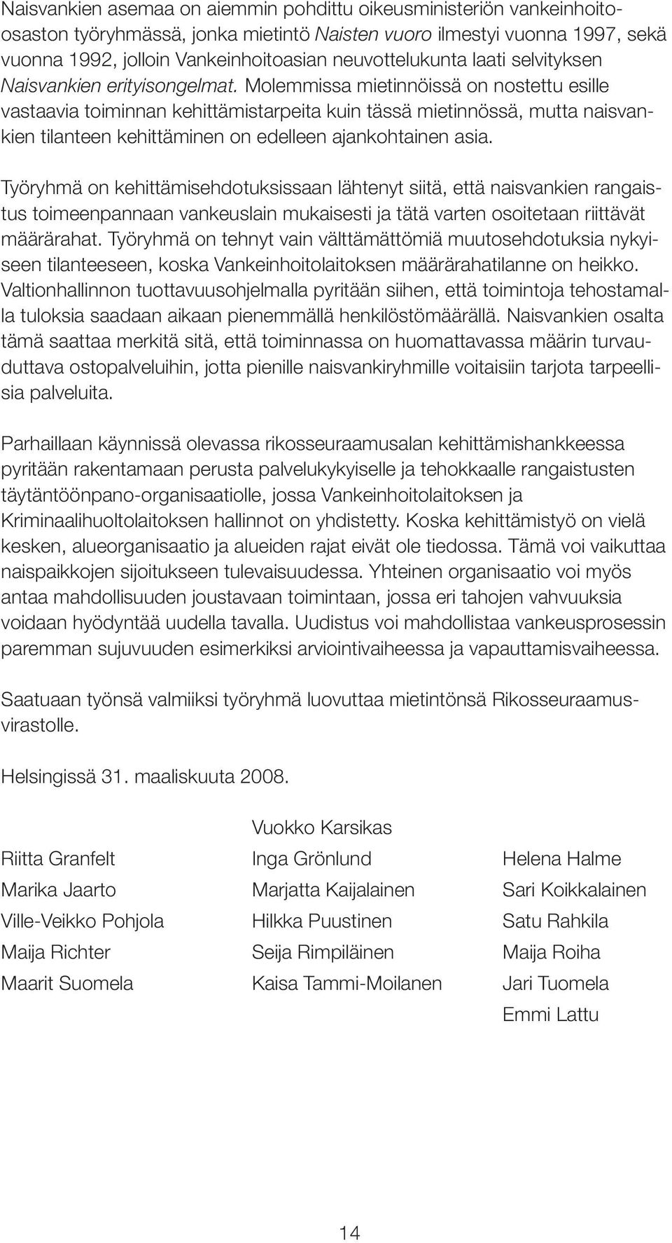 molemmissa mietinnöissä on nostettu esille vastaavia toiminnan kehittämistarpeita kuin tässä mietinnössä, mutta naisvankien tilanteen kehittäminen on edelleen ajankohtainen asia.