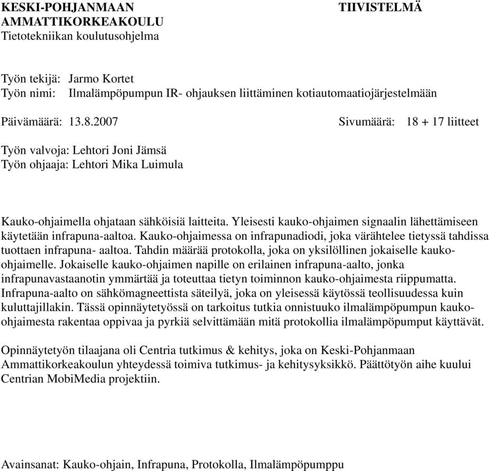 Yleisesti kauko-ohjaimen signaalin lähettämiseen käytetään infrapuna-aaltoa. Kauko-ohjaimessa on infrapunadiodi, joka värähtelee tietyssä tahdissa tuottaen infrapuna- aaltoa.