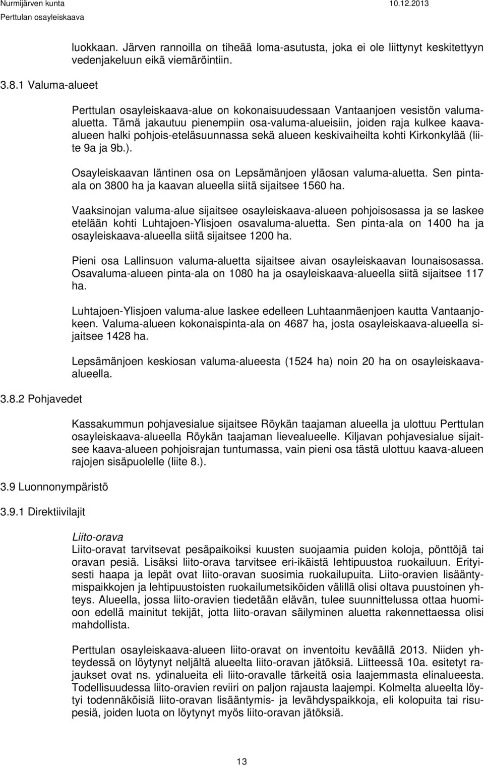 Tämä jakautuu pienempiin osa-valuma-alueisiin, joiden raja kulkee kaavaalueen halki pohjois-eteläsuunnassa sekä alueen keskivaiheilta kohti Kirkonkylää (liite 9a ja 9b.).