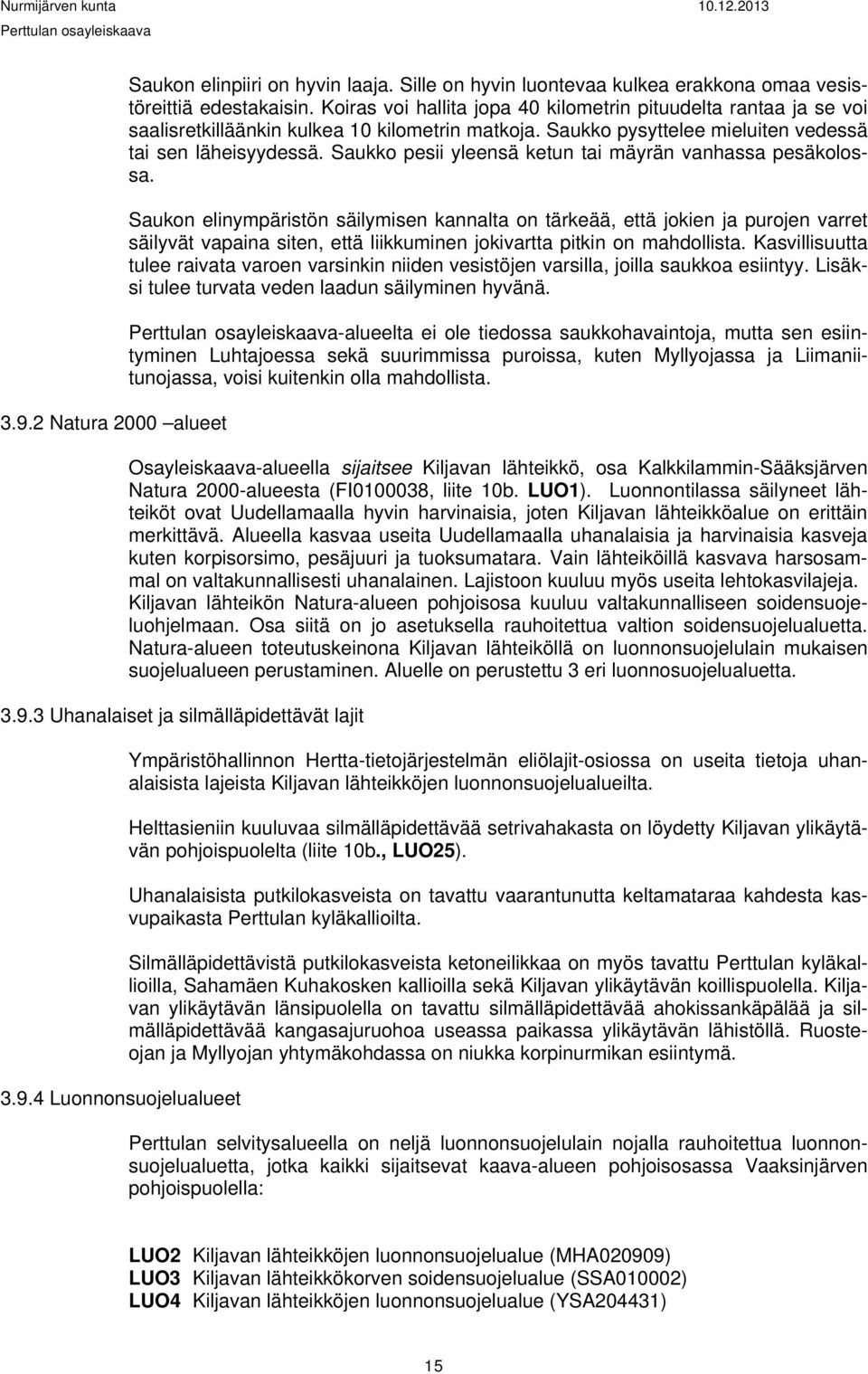 Saukko pesii yleensä ketun tai mäyrän vanhassa pesäkolossa.