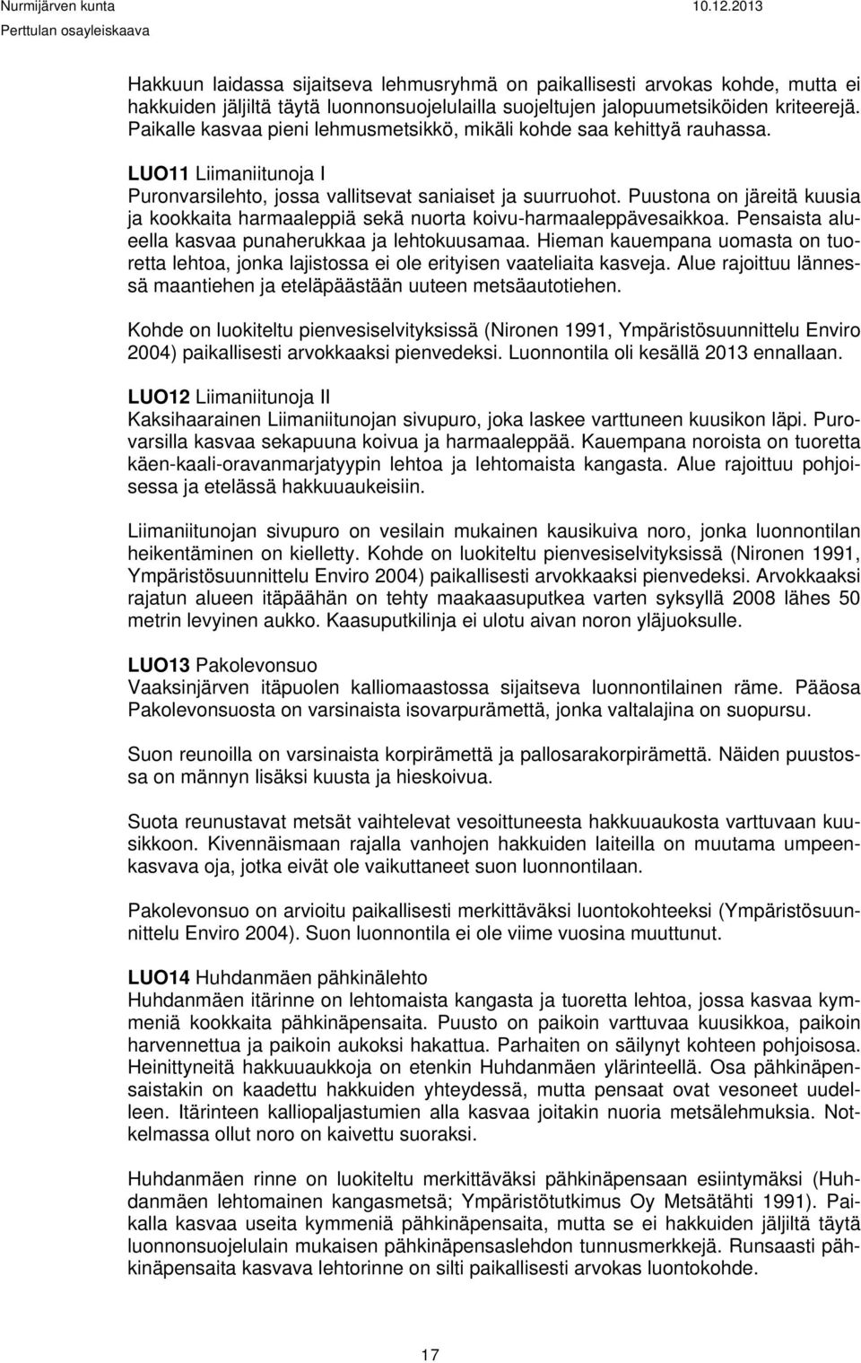 Puustona on järeitä kuusia ja kookkaita harmaaleppiä sekä nuorta koivu-harmaaleppävesaikkoa. Pensaista alueella kasvaa punaherukkaa ja lehtokuusamaa.