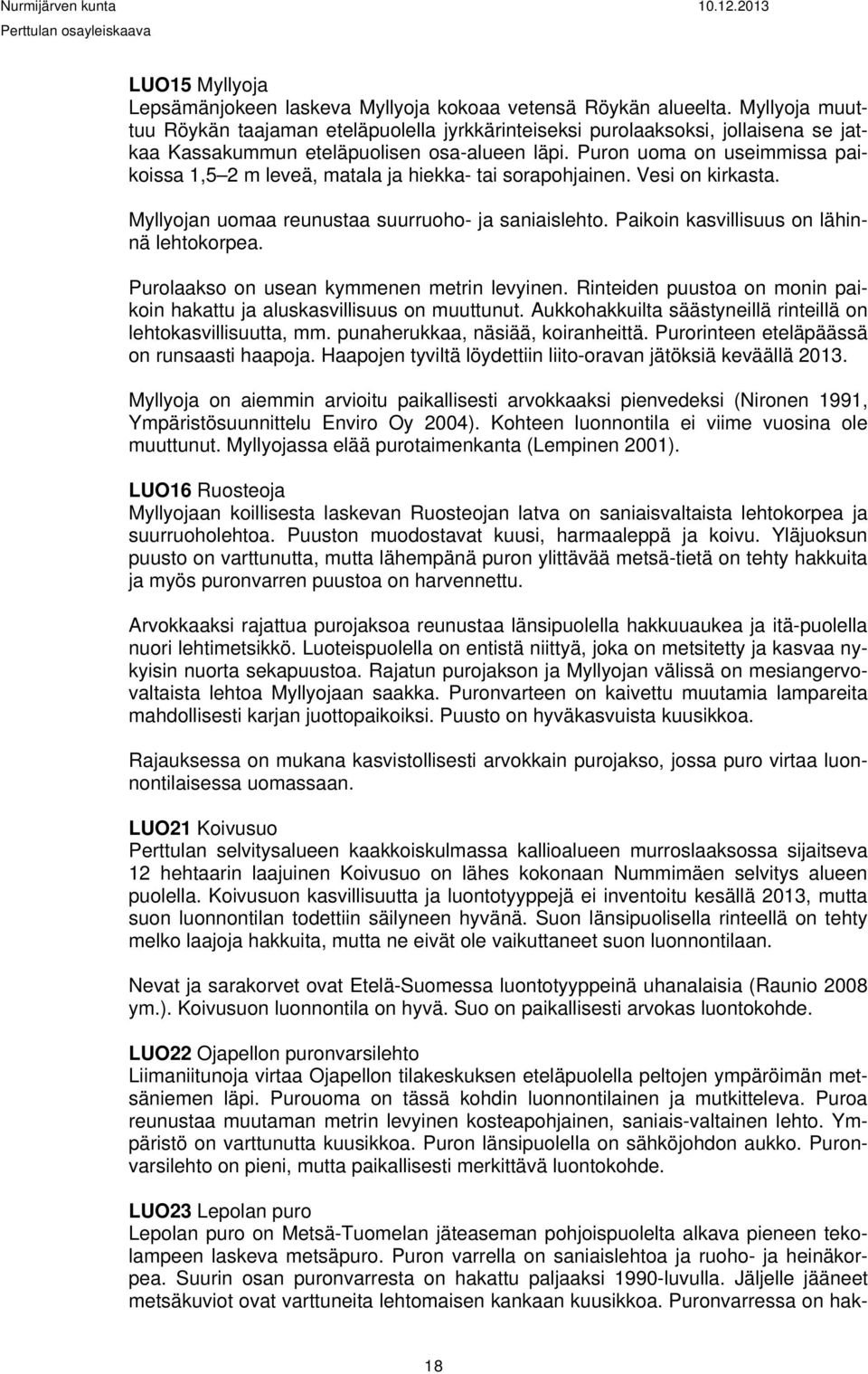 Puron uoma on useimmissa paikoissa 1,5 2 m leveä, matala ja hiekka- tai sorapohjainen. Vesi on kirkasta. Myllyojan uomaa reunustaa suurruoho- ja saniaislehto.